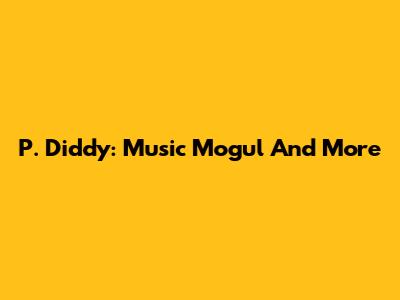 P. Diddy: Music Mogul And More