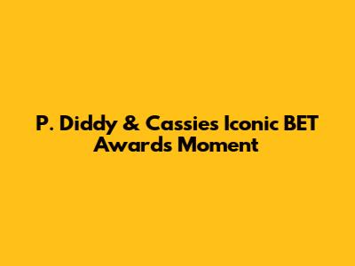 P. Diddy & Cassie's Iconic BET Awards Moment