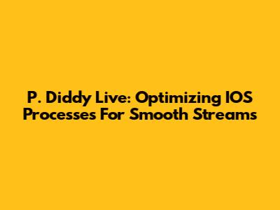 P. Diddy Live: Optimizing IOS Processes For Smooth Streams