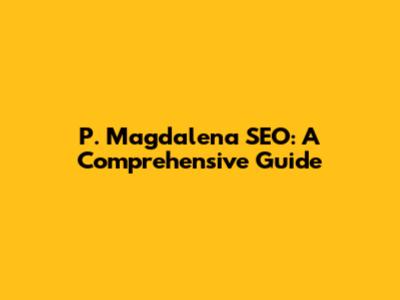 P. Magdalena SEO: A Comprehensive Guide