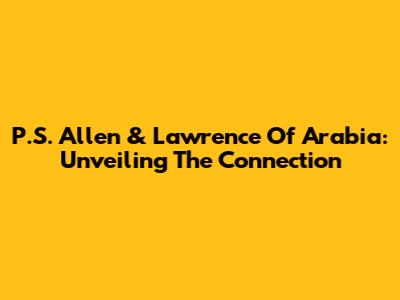 P.S. Allen & Lawrence Of Arabia: Unveiling The Connection