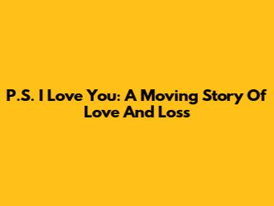 P.S. I Love You: A Moving Story Of Love And Loss