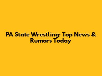 PA State Wrestling: Top News & Rumors Today