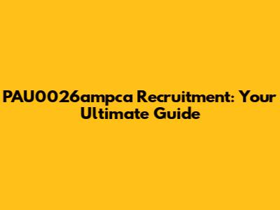 PAU0026ampca Recruitment: Your Ultimate Guide