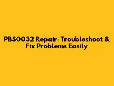 PBS0032 Repair: Troubleshoot & Fix Problems Easily