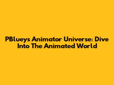 PBluey's Animator Universe: Dive Into The Animated World