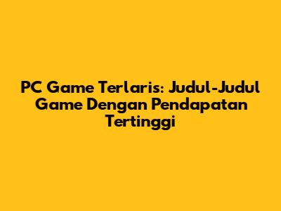 PC Game Terlaris: Judul-Judul Game Dengan Pendapatan Tertinggi