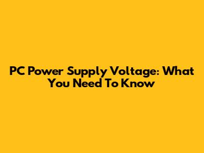 PC Power Supply Voltage: What You Need To Know