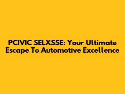PCIVIC SELXSSE: Your Ultimate Escape To Automotive Excellence