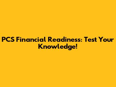 PCS Financial Readiness: Test Your Knowledge!
