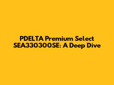 PDELTA Premium Select SEA330300SE: A Deep Dive