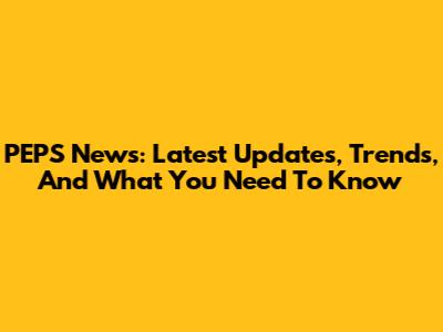 PEPS News: Latest Updates, Trends, And What You Need To Know