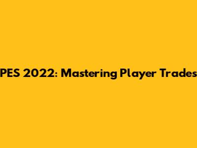 PES 2022: Mastering Player Trades