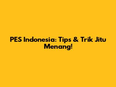 PES Indonesia: Tips & Trik Jitu Menang!