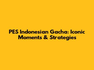PES Indonesian Gacha: Iconic Moments & Strategies