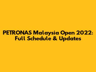 PETRONAS Malaysia Open 2022: Full Schedule & Updates