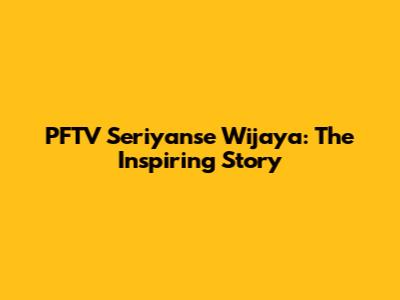 PFTV Seriyanse Wijaya: The Inspiring Story
