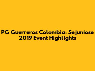 PG Guerreros Colombia: Sejuniose 2019 Event Highlights