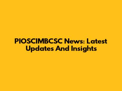 PIOSCIMBCSC News: Latest Updates And Insights