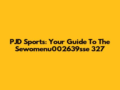PJD Sports: Your Guide To The Sewomenu002639sse 327