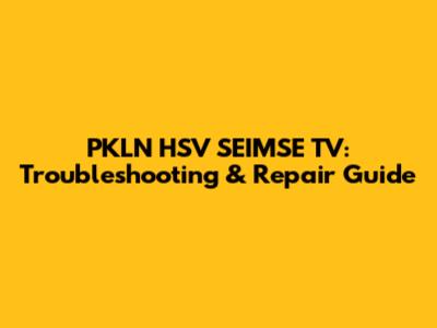 PKLN HSV SEIMSE TV: Troubleshooting & Repair Guide