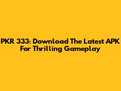 PKR 333: Download The Latest APK For Thrilling Gameplay
