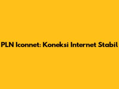 PLN Iconnet: Koneksi Internet Stabil