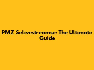 PMZ Selivestreamse: The Ultimate Guide