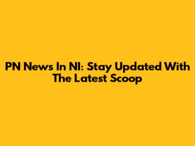 PN News In NI: Stay Updated With The Latest Scoop