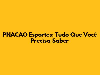 PNACAO Esportes: Tudo Que Você Precisa Saber