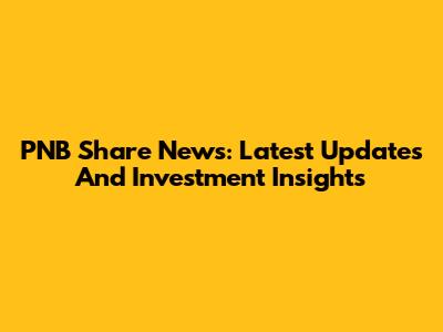 PNB Share News: Latest Updates And Investment Insights