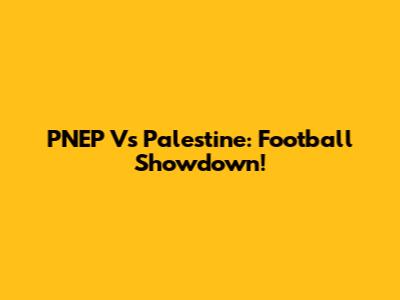 PNEP Vs Palestine: Football Showdown!