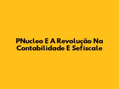 PNucleo E A Revolução Na Contabilidade E Sefiscale
