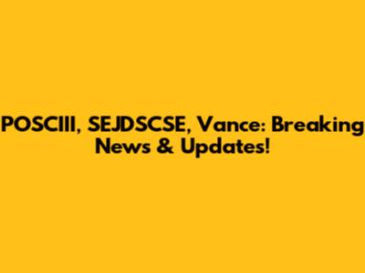 POSCIII, SEJDSCSE, Vance: Breaking News & Updates!