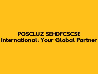 POSCLUZ SEHDFCSCSE International: Your Global Partner