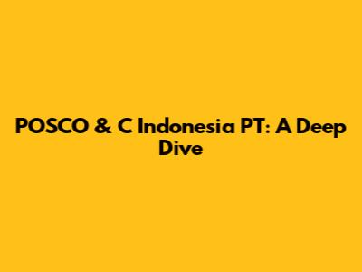 POSCO & C Indonesia PT: A Deep Dive