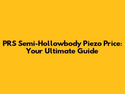 PRS Semi-Hollowbody Piezo Price: Your Ultimate Guide