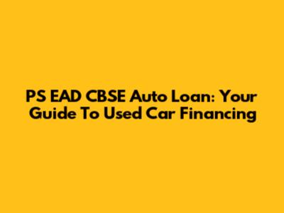 PS EAD CBSE Auto Loan: Your Guide To Used Car Financing