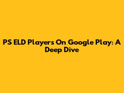 PS ELD Players On Google Play: A Deep Dive