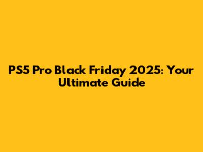PS5 Pro Black Friday 2025: Your Ultimate Guide