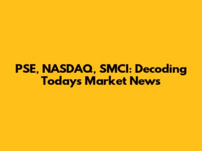 PSE, NASDAQ, SMCI: Decoding Today's Market News
