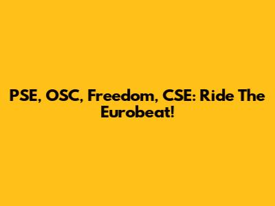 PSE, OSC, Freedom, CSE: Ride The Eurobeat!