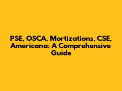 PSE, OSCA, Mortizations, CSE, Americana: A Comprehensive Guide