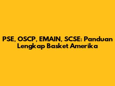 PSE, OSCP, EMAIN, SCSE: Panduan Lengkap Basket Amerika