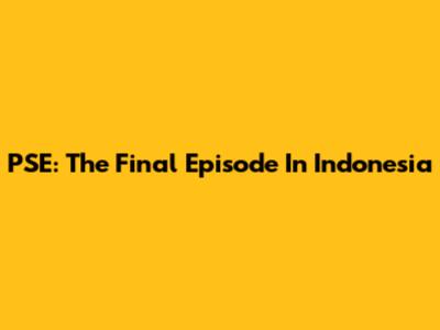 PSE: The Final Episode In Indonesia