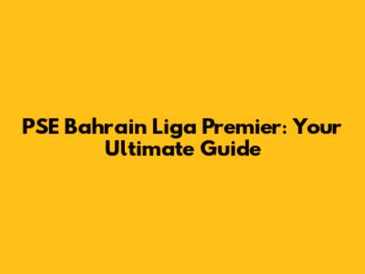 PSE Bahrain Liga Premier: Your Ultimate Guide