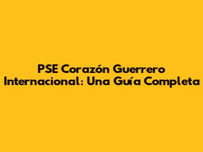 PSE Corazón Guerrero Internacional: Una Guía Completa