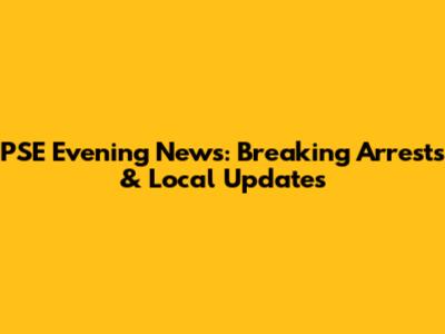 PSE Evening News: Breaking Arrests & Local Updates