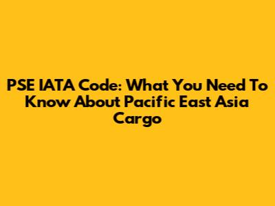 PSE IATA Code: What You Need To Know About Pacific East Asia Cargo