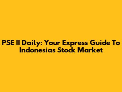 PSE II Daily: Your Express Guide To Indonesia's Stock Market